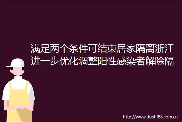 满足两个条件可结束居家隔离浙江进一步优化调整阳性感染者解除隔离和返岗复工措施