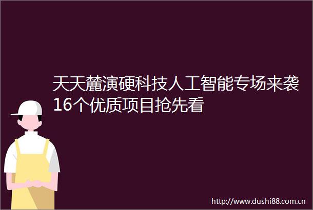 天天麓演硬科技人工智能专场来袭16个优质项目抢先看