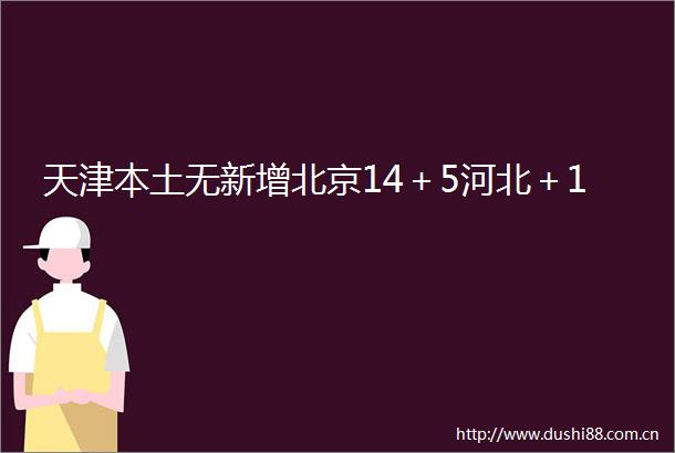 天津本土无新增北京14＋5河北＋1