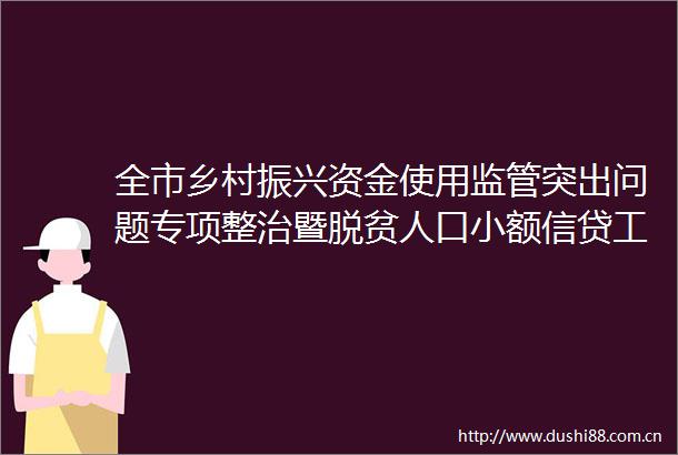 全市乡村振兴资金使用监管突出问题专项整治暨脱贫人口小额信贷工作推进视频会议召开