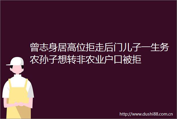 曾志身居高位拒走后门儿子一生务农孙子想转非农业户口被拒