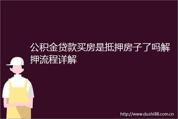 公积金买房是抵押房子了吗解押流程详解