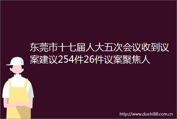 东莞市十七届人大五次会议收到议案建议254件26件议案聚焦人工智能