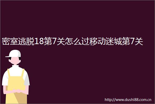 密室逃脱18第7关怎么过移动迷城第7关