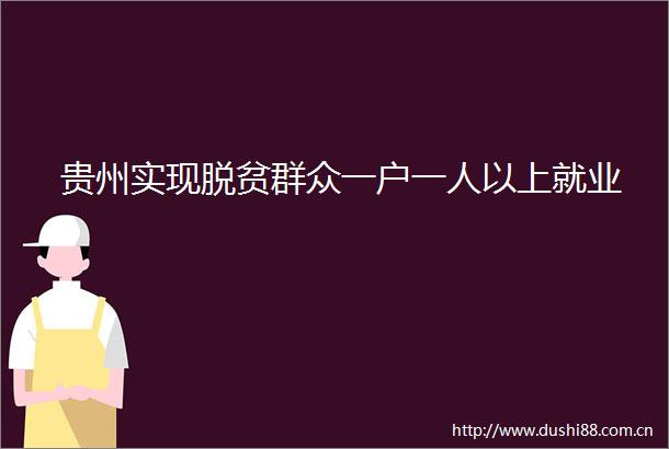 贵州实现脱贫群众一户一人以上就业