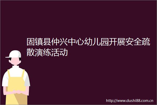 固镇县仲兴中心幼儿园开展安全疏散演练活动