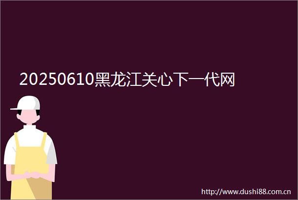 20250610黑龙江关心下一代网
