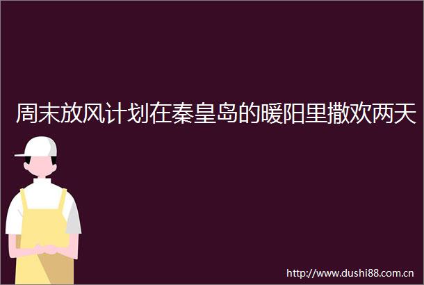 周末放风计划在秦皇岛的暖阳里撒欢两天