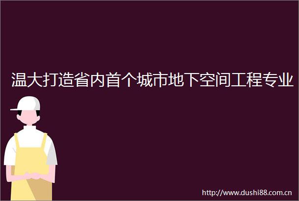 温大打造省内首个城市地下空间工程专业