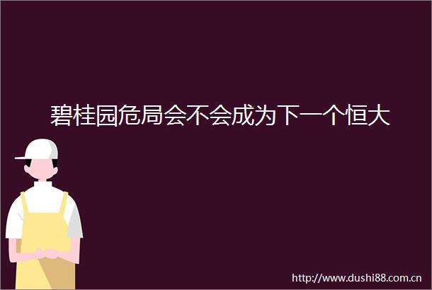 碧桂园危局会不会成为下一个恒大
