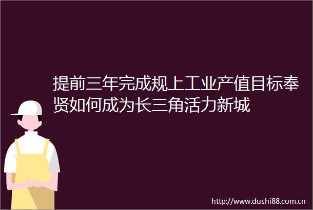 提前三年完成规上工业产值目标奉贤如何成为长三角活力新城