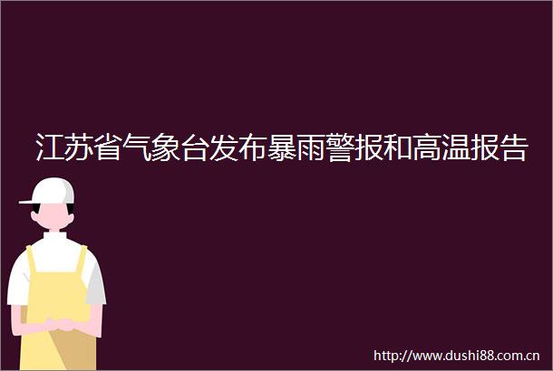 江苏省气象台发布暴雨警报和高温报告
