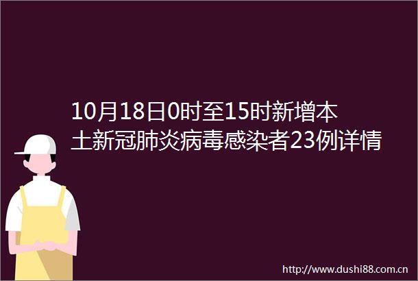10月18日0时至15时新增本土新冠肺炎病毒感染者23例详情公布
