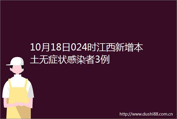 10月18日024时江西新增本土无症状感染者3例
