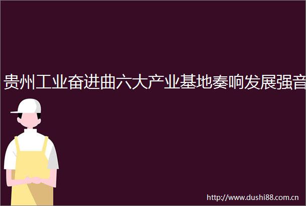 贵州工业奋进曲六大产业基地奏响发展强音