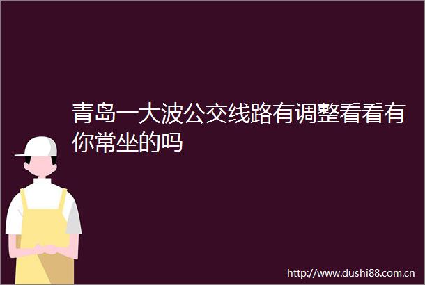 青岛一公交线路有调整看看有你常坐的吗
