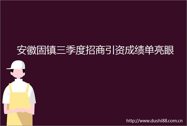 安徽固镇三季度招商引资成绩单亮眼