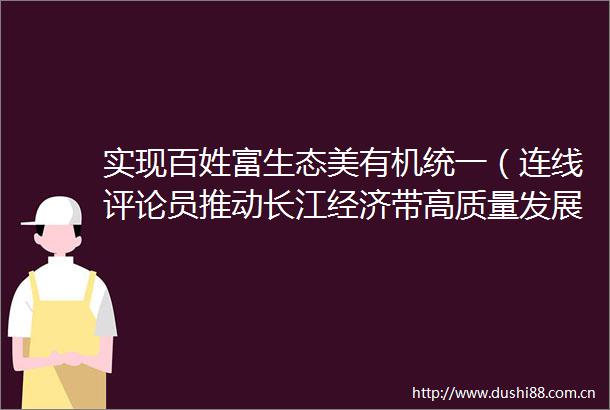 实现百姓富生态美有机统一（连线评论员推动长江经济带高质量发展②）