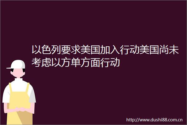 以色列要求美国加入行动美国尚未考虑以方单方面行动