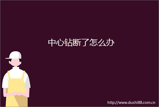 中心钻断了怎么办