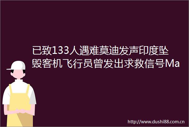 已致133人遇难莫迪发声印度坠毁客机飞行员曾发出求救信号Mayday波音公司最新回应