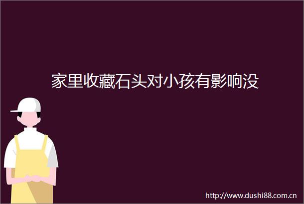 家里收藏石头对小孩有影响没