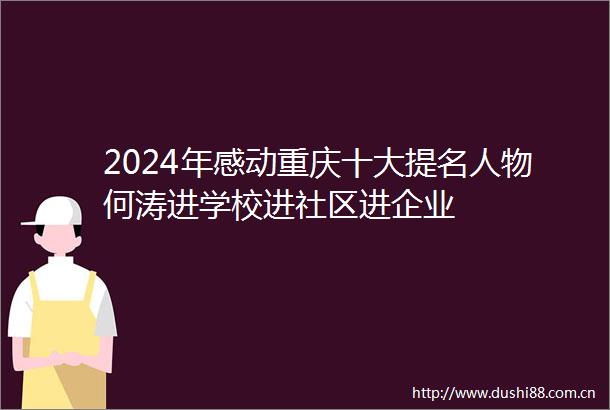 2024年感动重庆十大提名人物何涛进学校进社区进企业