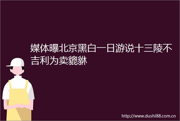 媒体曝北京黑白一日游说十三陵不吉利为卖貔貅