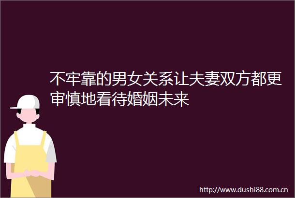 不牢靠的男女关系让夫妻双方都更审慎地看待婚姻未来