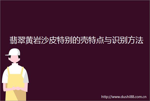 翡翠黄岩沙皮特别的壳特点与识别方法