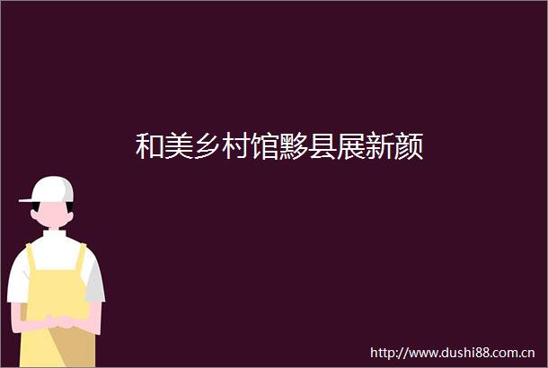和美乡村馆黟县展新颜