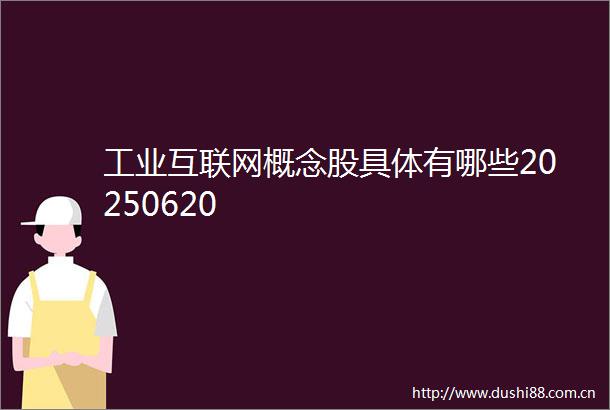 工业互联网概念股具体有哪些20250620