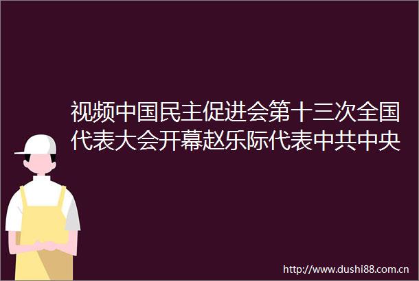 视频民主促进会第十三次全国代表大会开幕赵乐际代表中央致贺词
