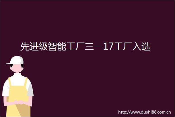 先进级智能工厂三一17工厂入选