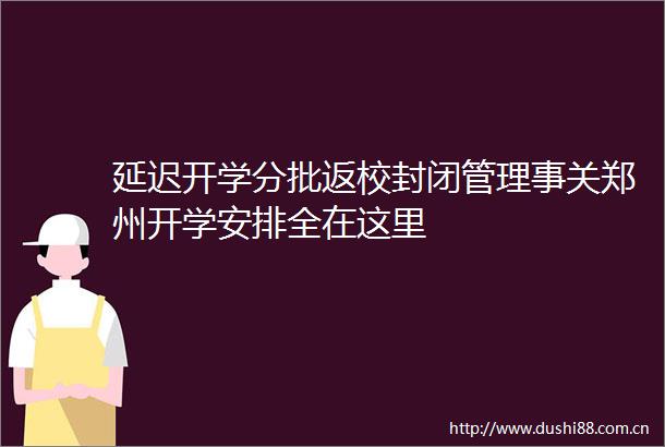 延迟开学分批返校封闭管理事关郑州开学安排全在这里