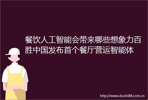 餐饮人工智能会带来哪些想象力百胜发布首个餐厅营运智能体