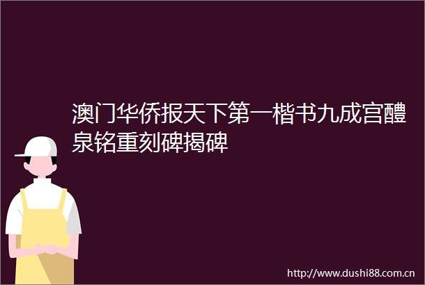 澳门华侨报天下第一楷书九成宫醴泉铭重刻碑揭碑