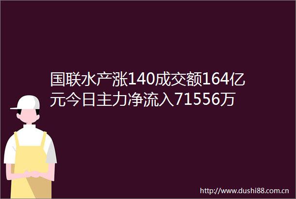 国联水产涨140成交额164亿元今日主力净流入71556万