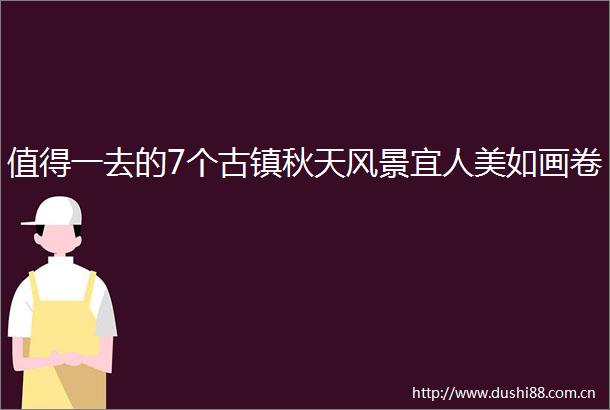 值得一去的7个古镇秋天风景宜人美如画卷