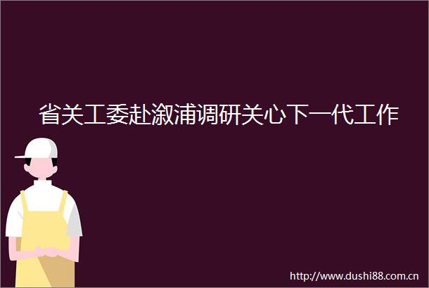 省关工委赴溆浦调研关心下一代工作