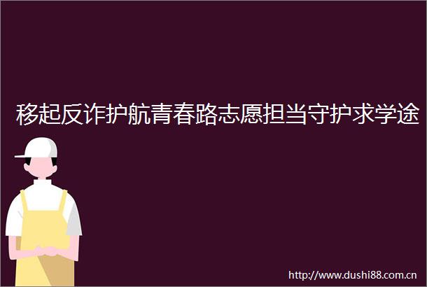 移起反诈护航青春路志愿担当守护求学途