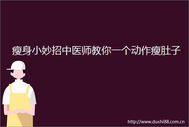 瘦身小妙招中医师教你一个动作瘦肚子