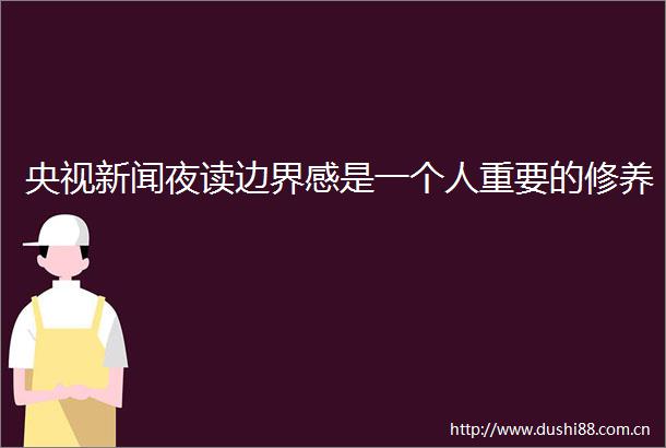 央视新闻夜读边界感是一个人重要的修养