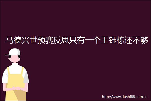马德兴世预赛反思只有一个王钰栋还不够