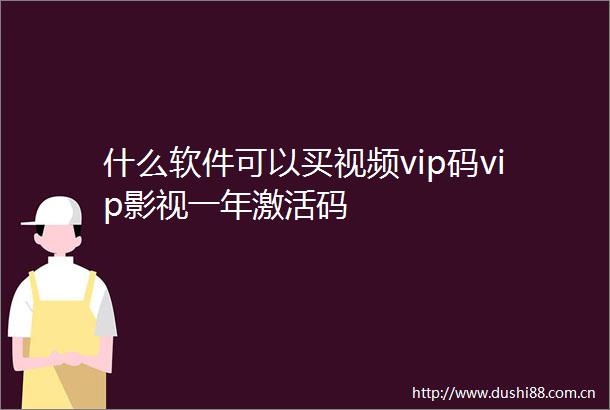 什么软件可以买视频vip码vip影视一年激活码
