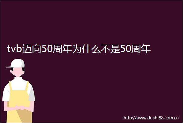 tvb迈向50周年为什么不是50周年