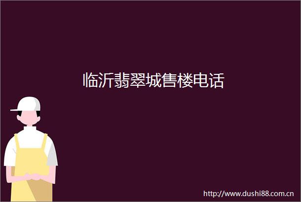 临沂翡翠城售楼电话