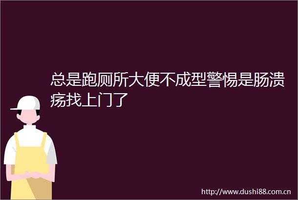 总是跑厕所大便不成型警惕是肠溃疡找上门了