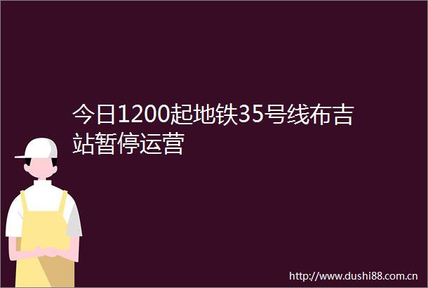 今日1200起地铁35号线布吉站暂停运营