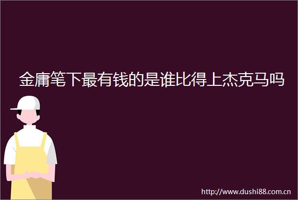 金庸笔下最有钱的是谁比得上杰克马吗